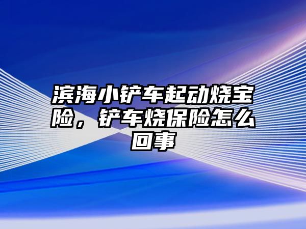 濱海小鏟車起動燒寶險，鏟車燒保險怎么回事