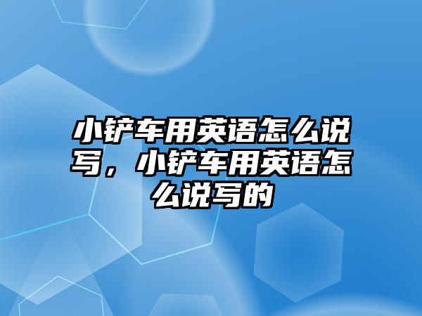 小鏟車用英語怎么說寫，小鏟車用英語怎么說寫的