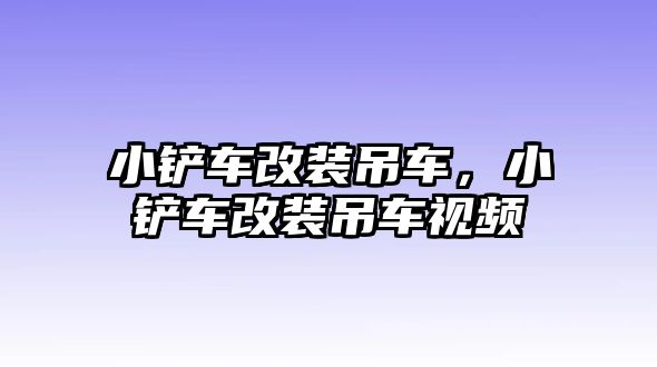 小鏟車改裝吊車，小鏟車改裝吊車視頻