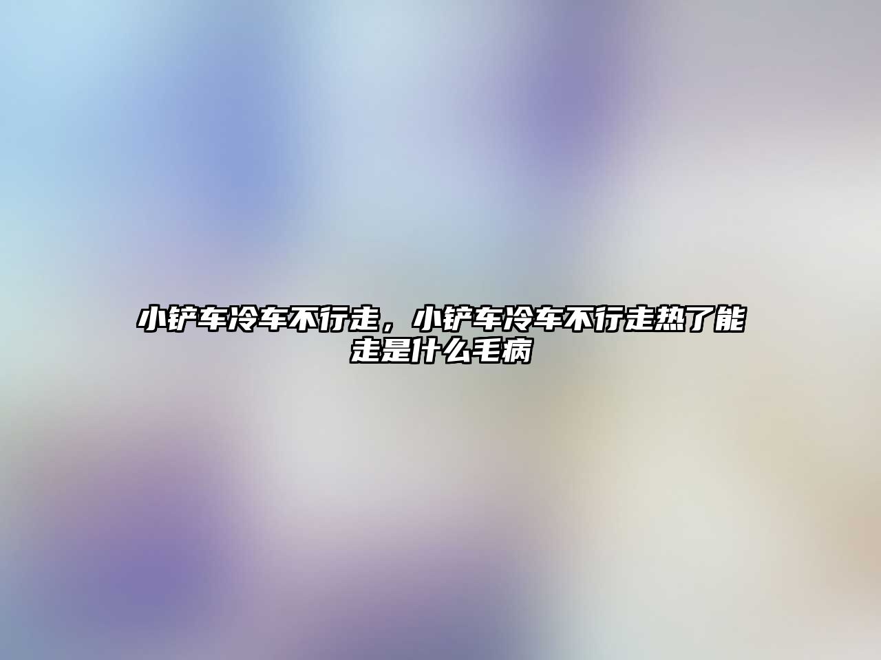 小鏟車冷車不行走，小鏟車冷車不行走熱了能走是什么毛病