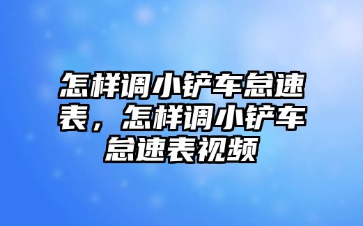 怎樣調(diào)小鏟車怠速表，怎樣調(diào)小鏟車怠速表視頻