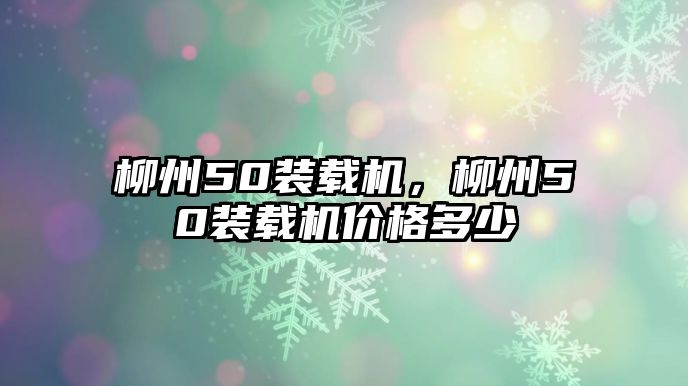 柳州50裝載機(jī)，柳州50裝載機(jī)價(jià)格多少