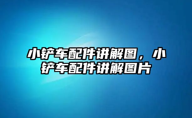 小鏟車配件講解圖，小鏟車配件講解圖片