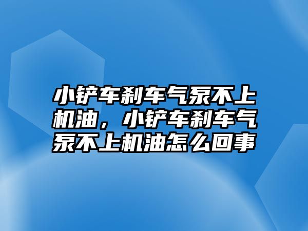 小鏟車剎車氣泵不上機油，小鏟車剎車氣泵不上機油怎么回事