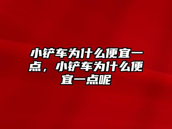 小鏟車為什么便宜一點，小鏟車為什么便宜一點呢