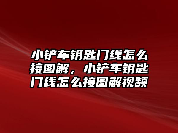 小鏟車鑰匙門線怎么接圖解，小鏟車鑰匙門線怎么接圖解視頻