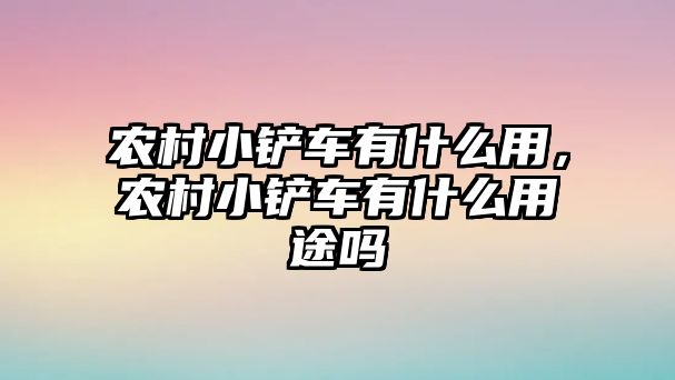 農村小鏟車有什么用，農村小鏟車有什么用途嗎