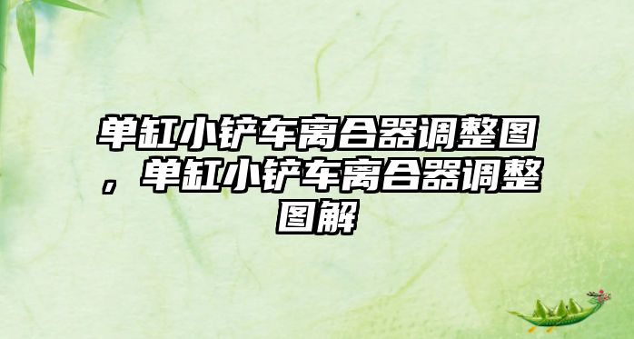 單缸小鏟車離合器調整圖，單缸小鏟車離合器調整圖解