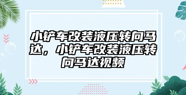 小鏟車改裝液壓轉向馬達，小鏟車改裝液壓轉向馬達視頻