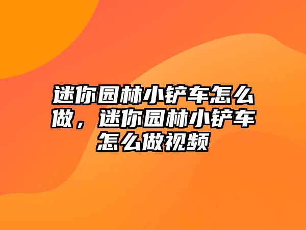 迷你園林小鏟車怎么做，迷你園林小鏟車怎么做視頻