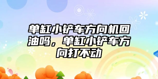 單缸小鏟車方向機回油嗎，單缸小鏟車方向打不動