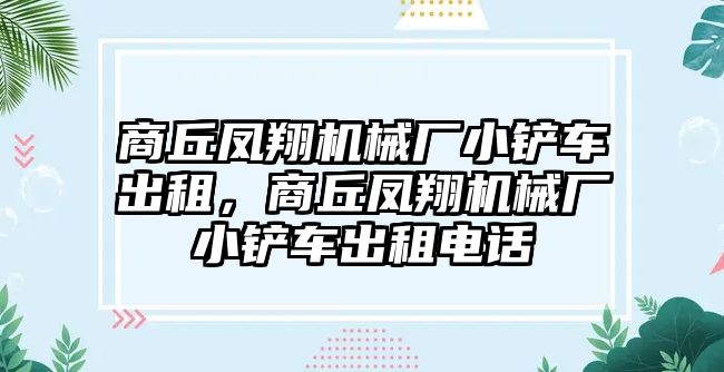 商丘鳳翔機械廠小鏟車出租，商丘鳳翔機械廠小鏟車出租電話