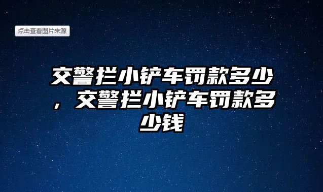 交警攔小鏟車罰款多少，交警攔小鏟車罰款多少錢