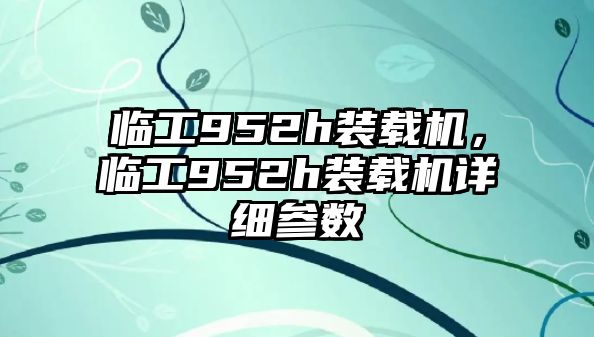 臨工952h裝載機，臨工952h裝載機詳細參數