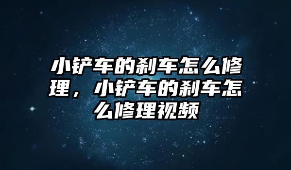 小鏟車的剎車怎么修理，小鏟車的剎車怎么修理視頻