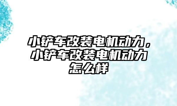 小鏟車改裝電機動力，小鏟車改裝電機動力怎么樣