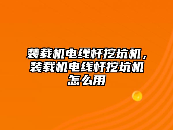 裝載機電線桿挖坑機，裝載機電線桿挖坑機怎么用