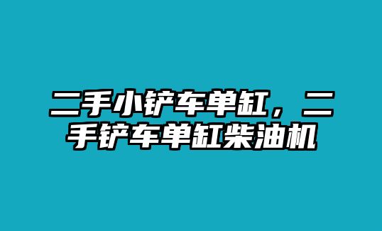 二手小鏟車單缸，二手鏟車單缸柴油機