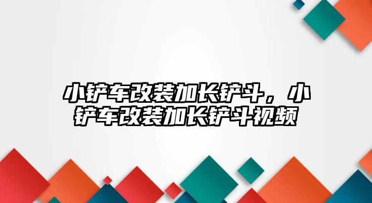 小鏟車改裝加長鏟斗，小鏟車改裝加長鏟斗視頻