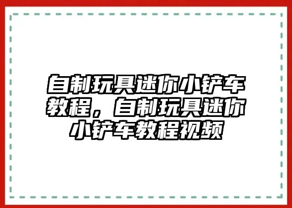 自制玩具迷你小鏟車教程，自制玩具迷你小鏟車教程視頻