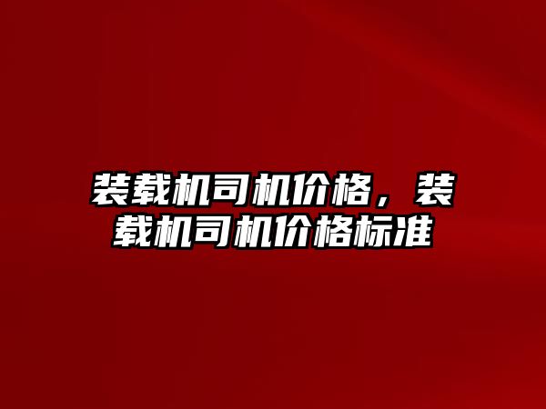 裝載機司機價格，裝載機司機價格標準