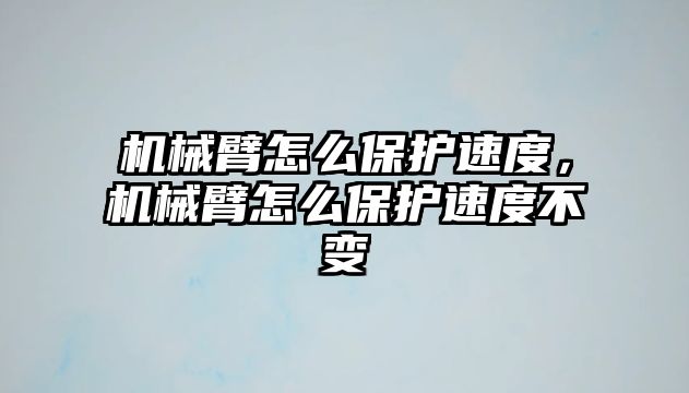 機械臂怎么保護速度，機械臂怎么保護速度不變