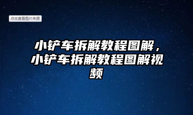 小鏟車拆解教程圖解，小鏟車拆解教程圖解視頻