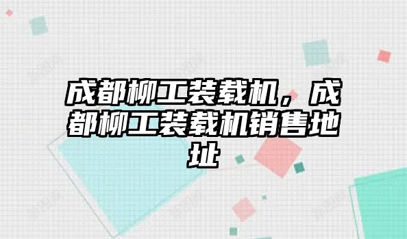 成都柳工裝載機，成都柳工裝載機銷售地址