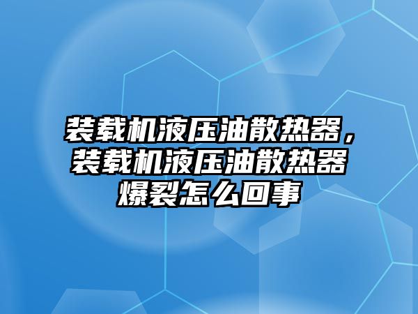 裝載機液壓油散熱器，裝載機液壓油散熱器爆裂怎么回事