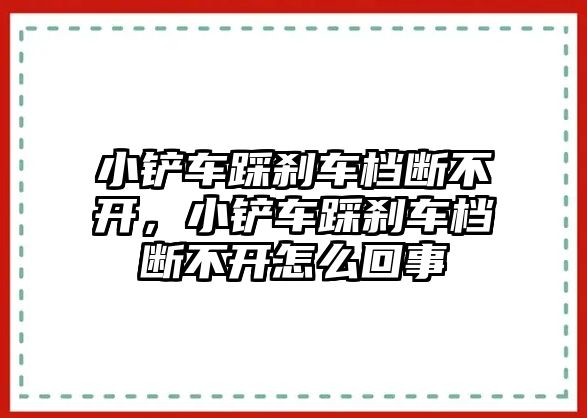 小鏟車踩剎車檔斷不開，小鏟車踩剎車檔斷不開怎么回事