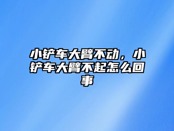 小鏟車大臂不動，小鏟車大臂不起怎么回事