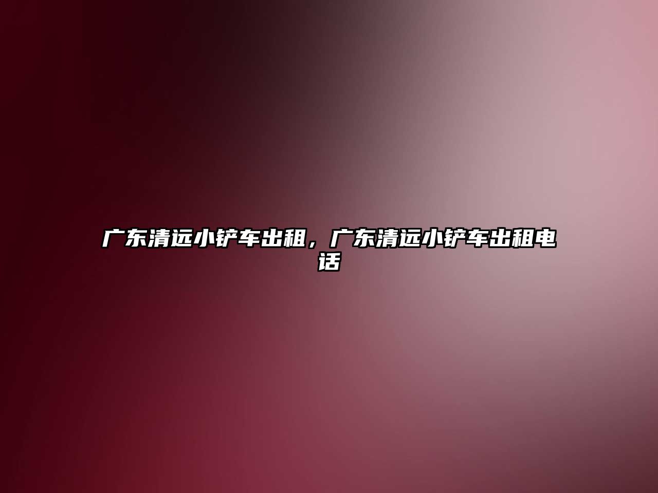 廣東清遠小鏟車出租，廣東清遠小鏟車出租電話