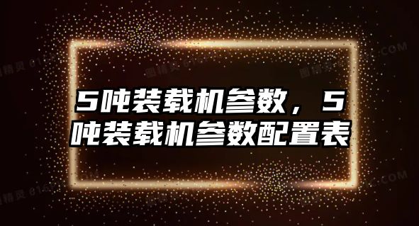 5噸裝載機參數，5噸裝載機參數配置表