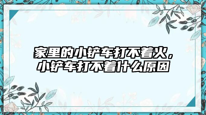 家里的小鏟車打不著火，小鏟車打不著什么原因