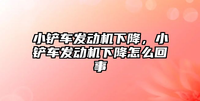 小鏟車發動機下降，小鏟車發動機下降怎么回事