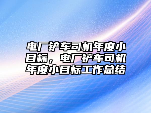 電廠鏟車司機年度小目標，電廠鏟車司機年度小目標工作總結