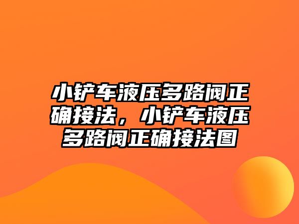 小鏟車液壓多路閥正確接法，小鏟車液壓多路閥正確接法圖