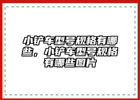 小鏟車型號規格有哪些，小鏟車型號規格有哪些圖片