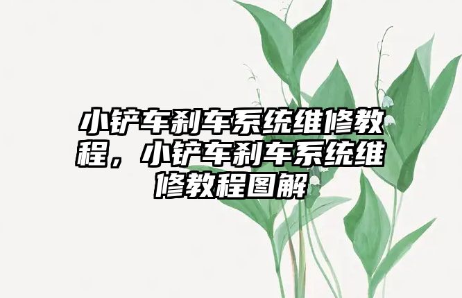 小鏟車剎車系統維修教程，小鏟車剎車系統維修教程圖解