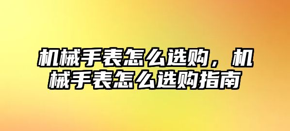 機械手表怎么選購，機械手表怎么選購指南