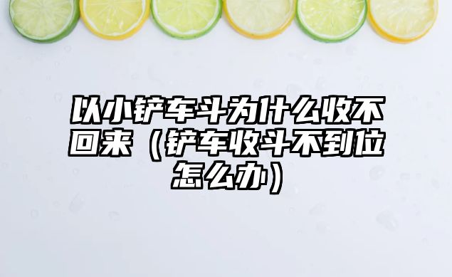 以小鏟車斗為什么收不回來（鏟車收斗不到位怎么辦）