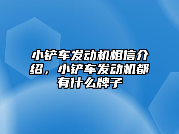 小鏟車發動機相信介紹，小鏟車發動機都有什么牌子