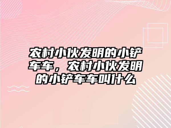 農(nóng)村小伙發(fā)明的小鏟車車，農(nóng)村小伙發(fā)明的小鏟車車叫什么