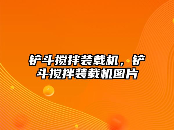 鏟斗攪拌裝載機(jī)，鏟斗攪拌裝載機(jī)圖片