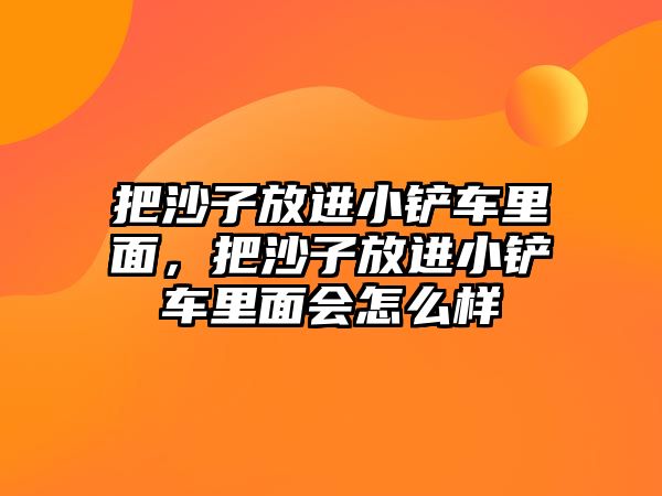 把沙子放進小鏟車里面，把沙子放進小鏟車里面會怎么樣