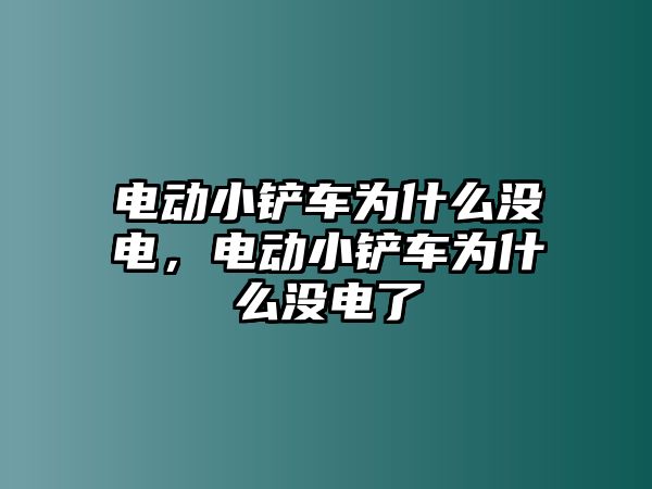 電動小鏟車為什么沒電，電動小鏟車為什么沒電了