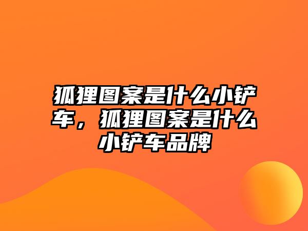 狐貍圖案是什么小鏟車，狐貍圖案是什么小鏟車品牌