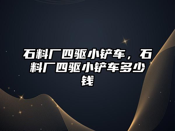 石料廠四驅小鏟車，石料廠四驅小鏟車多少錢