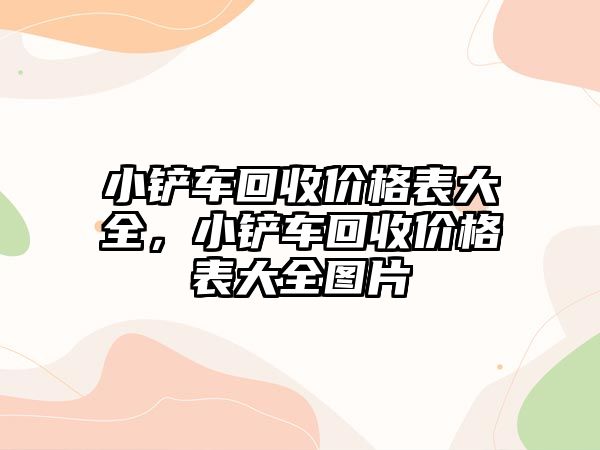 小鏟車回收價格表大全，小鏟車回收價格表大全圖片