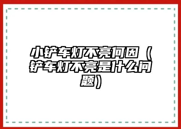 小鏟車燈不亮何因（鏟車燈不亮是什么問題）